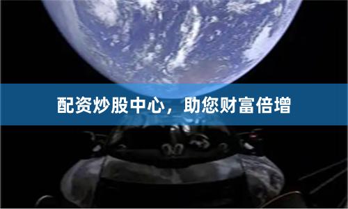 配资炒股中心，助您财富倍增