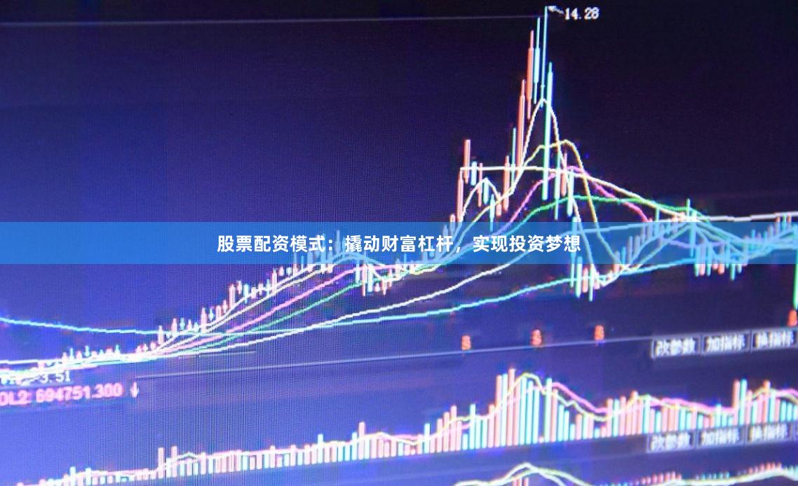 股票配资模式：撬动财富杠杆，实现投资梦想