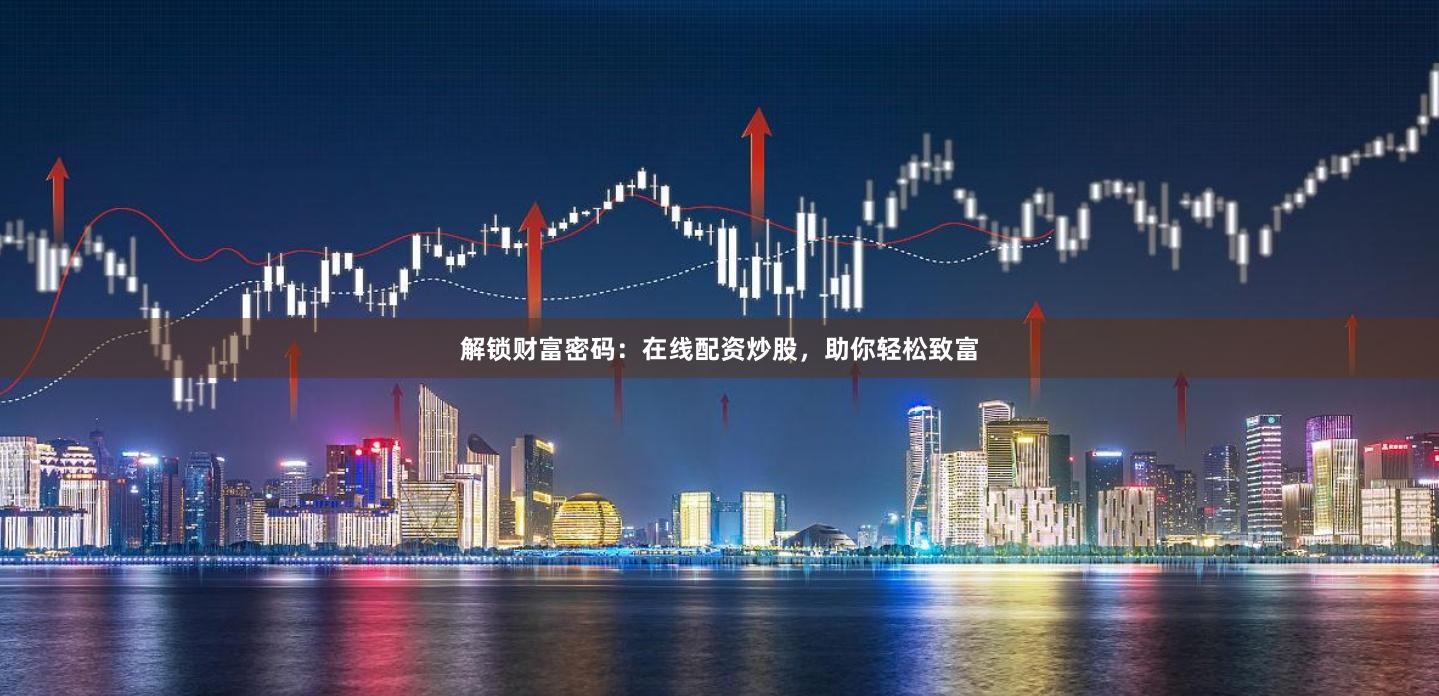 解锁财富密码：在线配资炒股，助你轻松致富