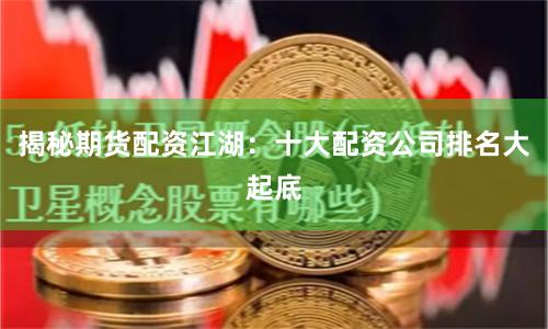 揭秘期货配资江湖：十大配资公司排名大起底