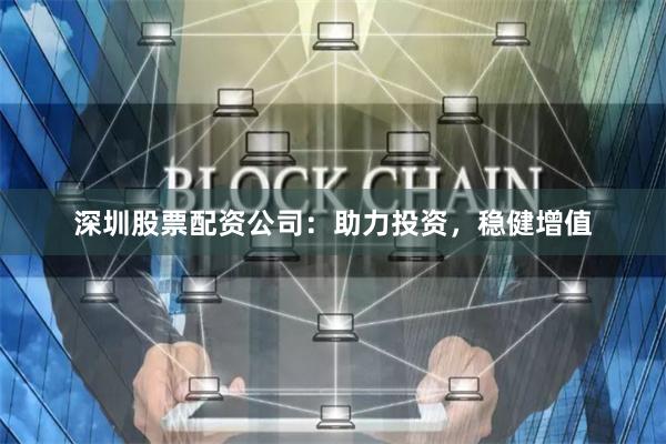 深圳股票配资公司：助力投资，稳健增值