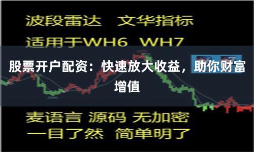 股票开户配资：快速放大收益，助你财富增值