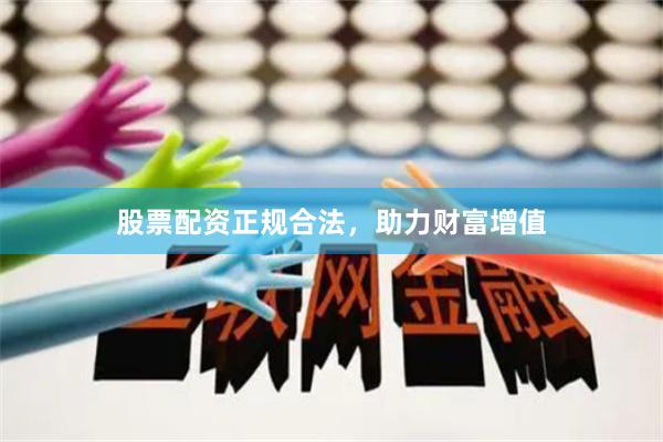 股票配资正规合法，助力财富增值