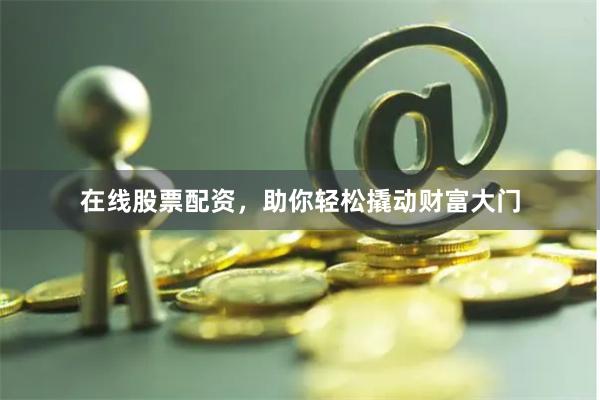在线股票配资，助你轻松撬动财富大门