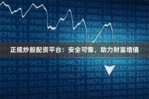 正规炒股配资平台：安全可靠，助力财富增值