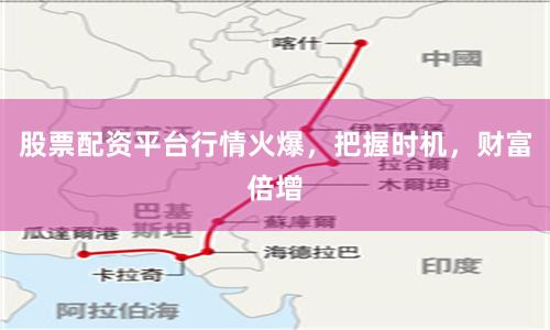 股票配资平台行情火爆，把握时机，财富倍增