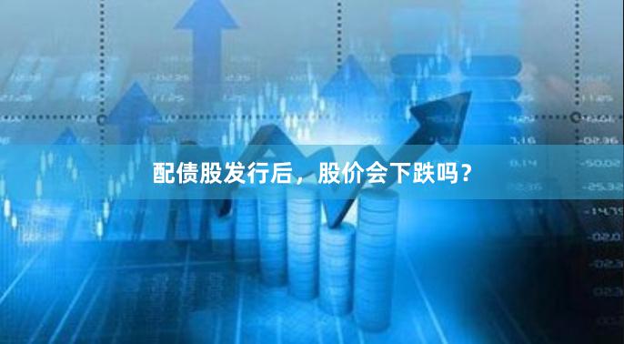 配债股发行后，股价会下跌吗？