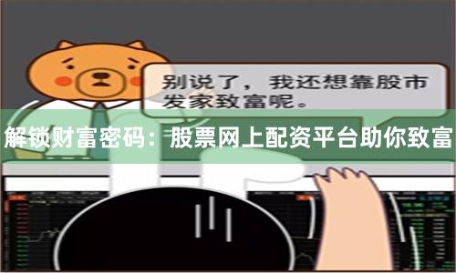 解锁财富密码：股票网上配资平台助你致富