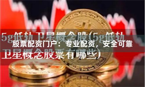 股票配资门户：专业配资，安全可靠