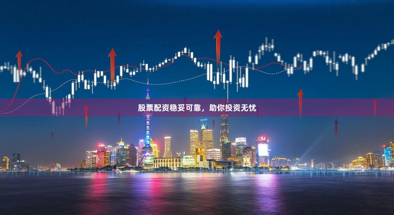 股票配资稳妥可靠，助你投资无忧
