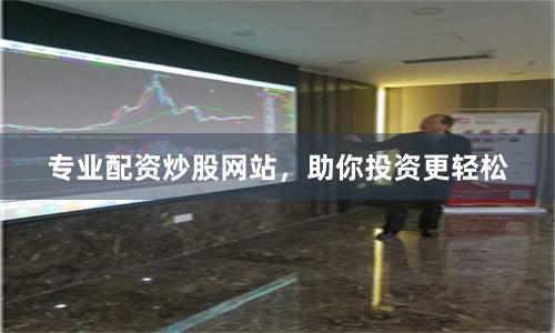 专业配资炒股网站，助你投资更轻松