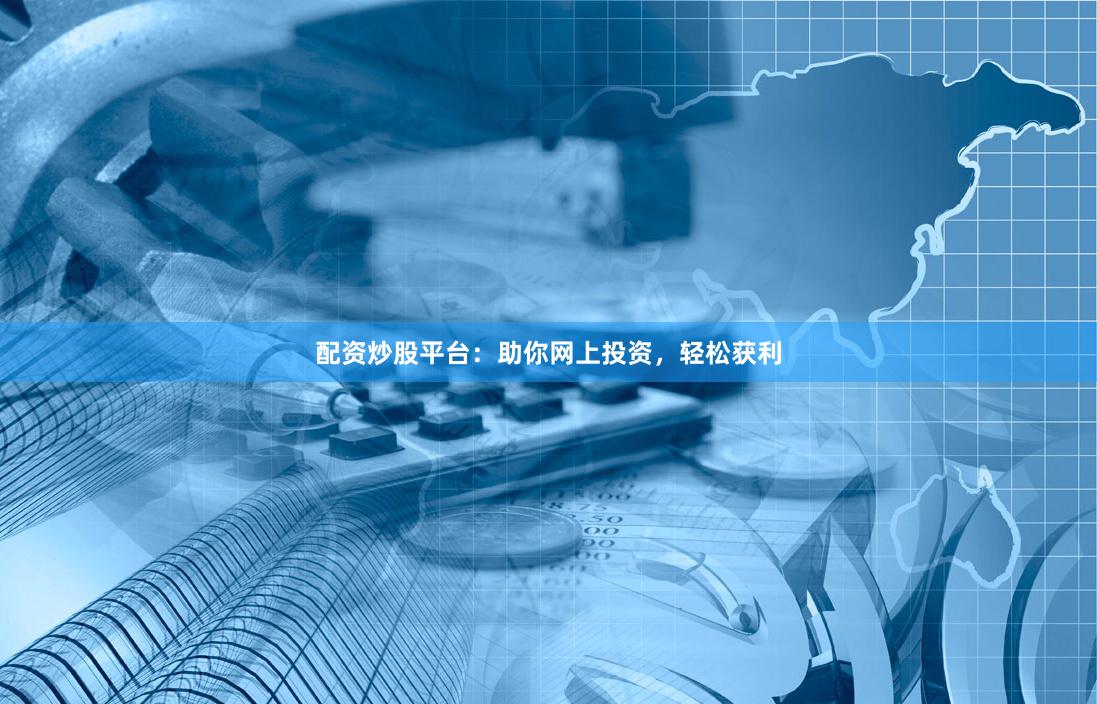 配资炒股平台：助你网上投资，轻松获利