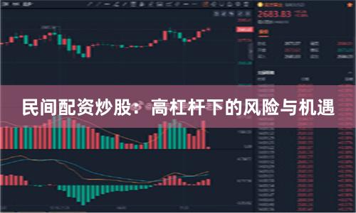 民间配资炒股：高杠杆下的风险与机遇
