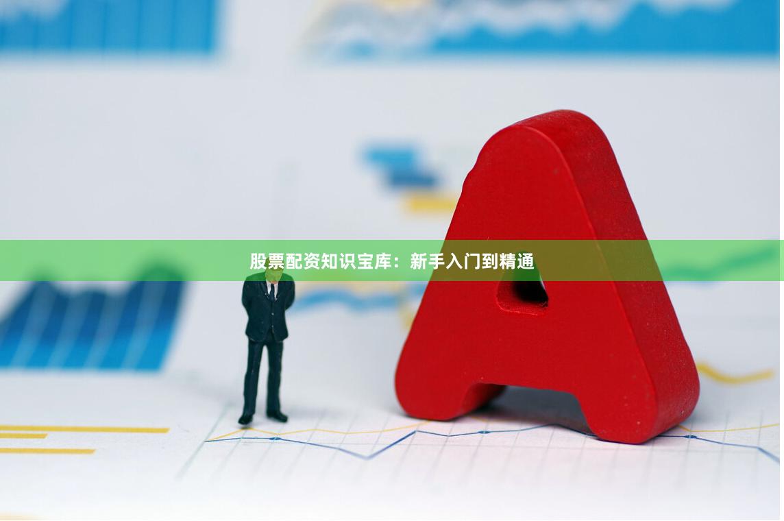 股票配资知识宝库：新手入门到精通