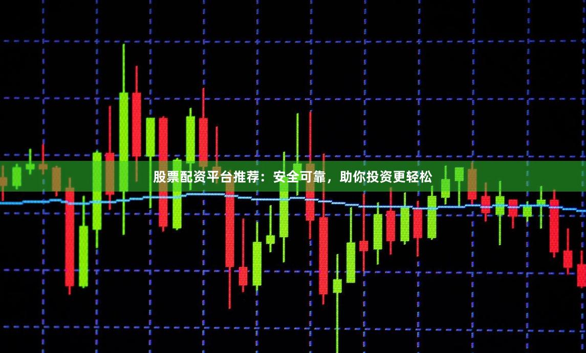 股票配资平台推荐:安全可靠,助你投资更轻松
