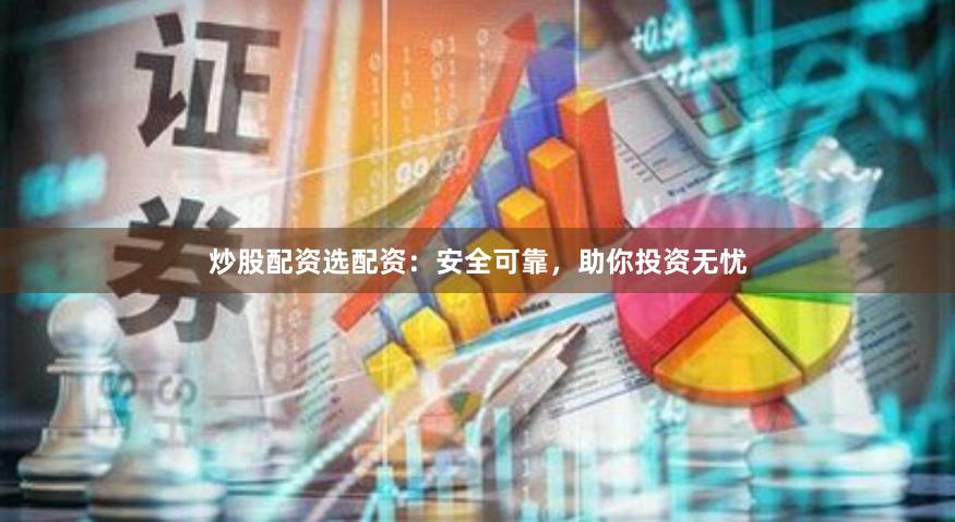炒股配资选配资:安全可靠,助你投资无忧