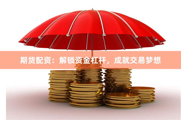 期货配资：解锁资金杠杆，成就交易梦想