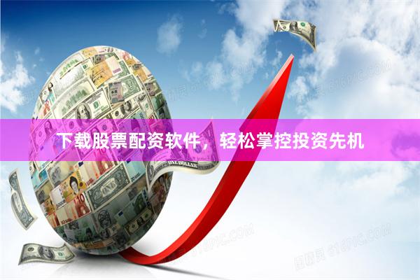 下载股票配资软件,轻松掌控投资先机
