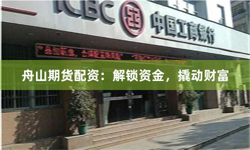 舟山期货配资：解锁资金，撬动财富