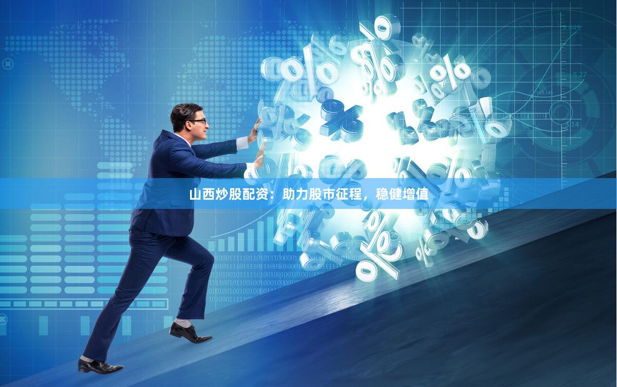 山西炒股配资:助力股市征程,稳健增值