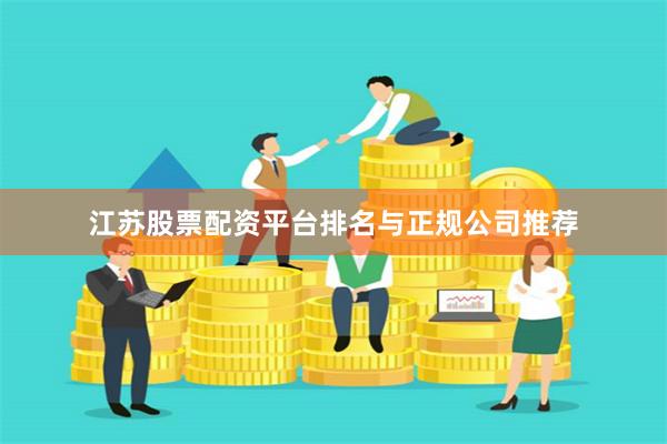 江苏股票配资平台排名与正规公司推荐