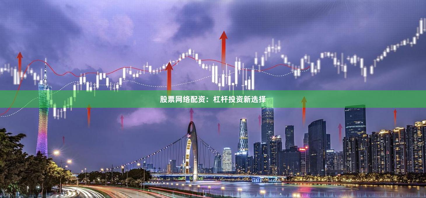 股票网络配资：杠杆投资新选择