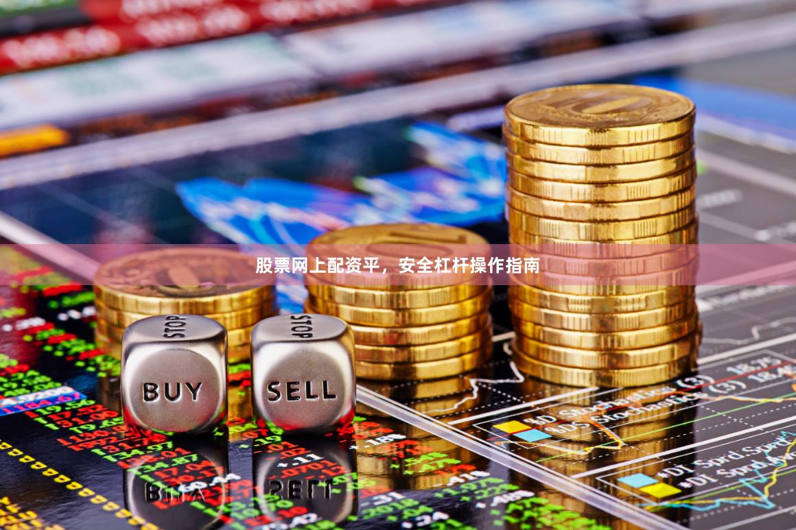 股票网上配资平，安全杠杆操作指南