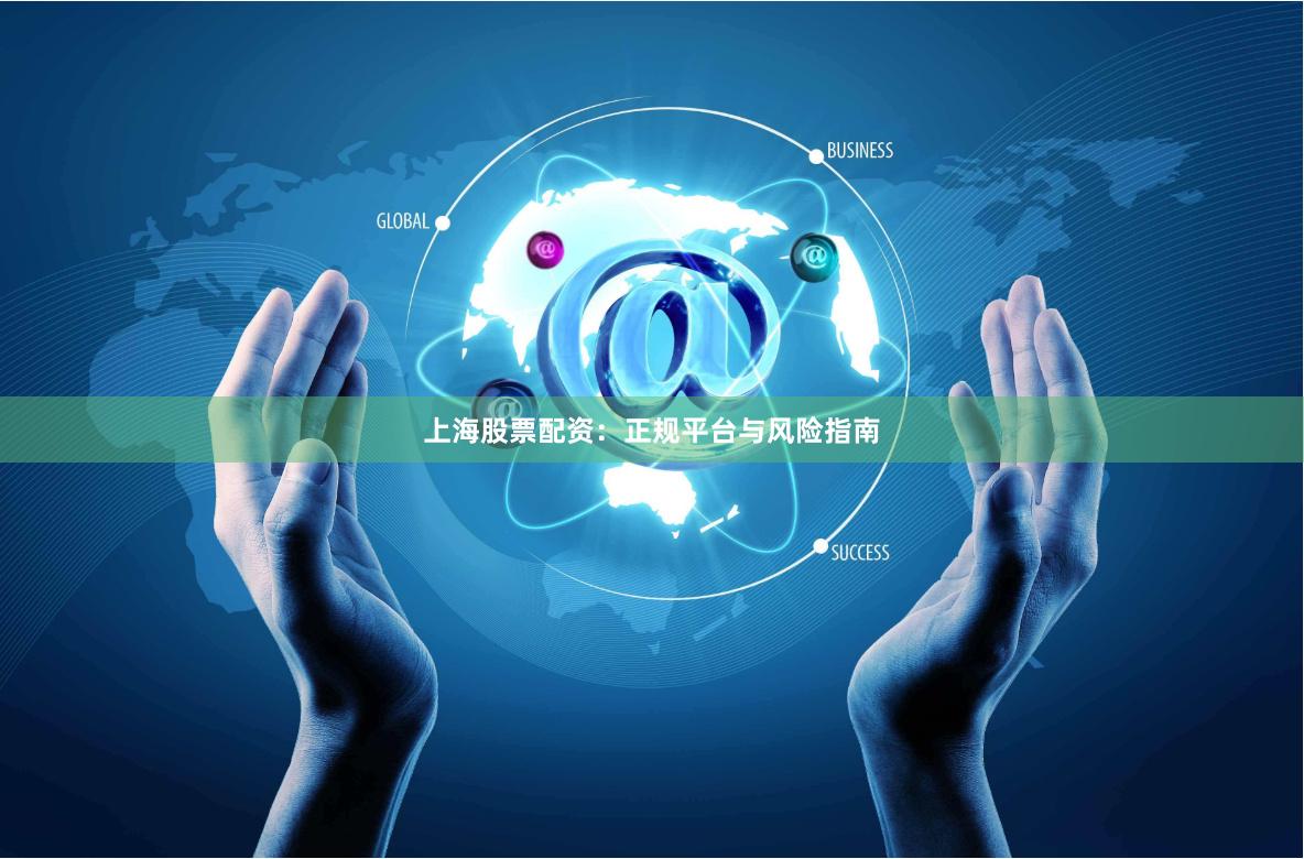 上海股票配资：正规平台与风险指南