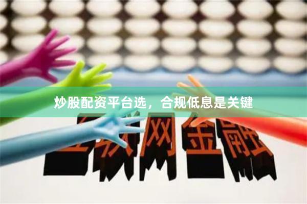 炒股配资平台选，合规低息是关键