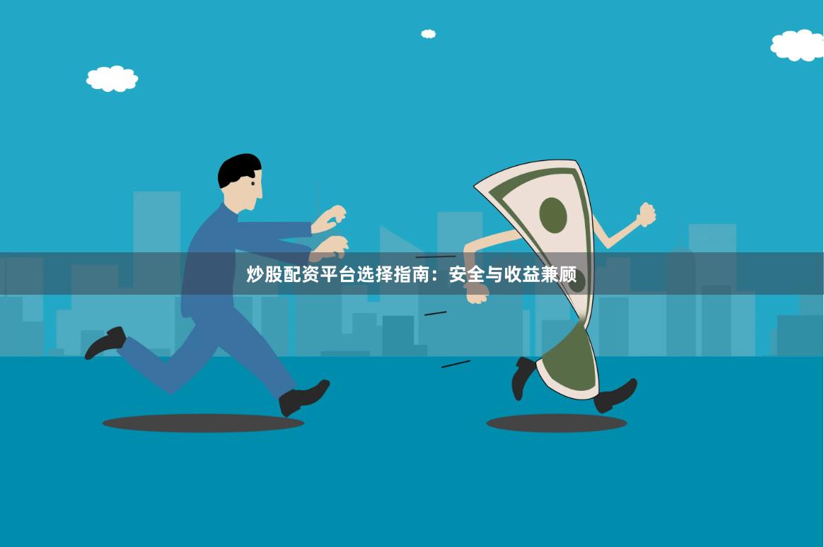 炒股配资平台选择指南：安全与收益兼顾