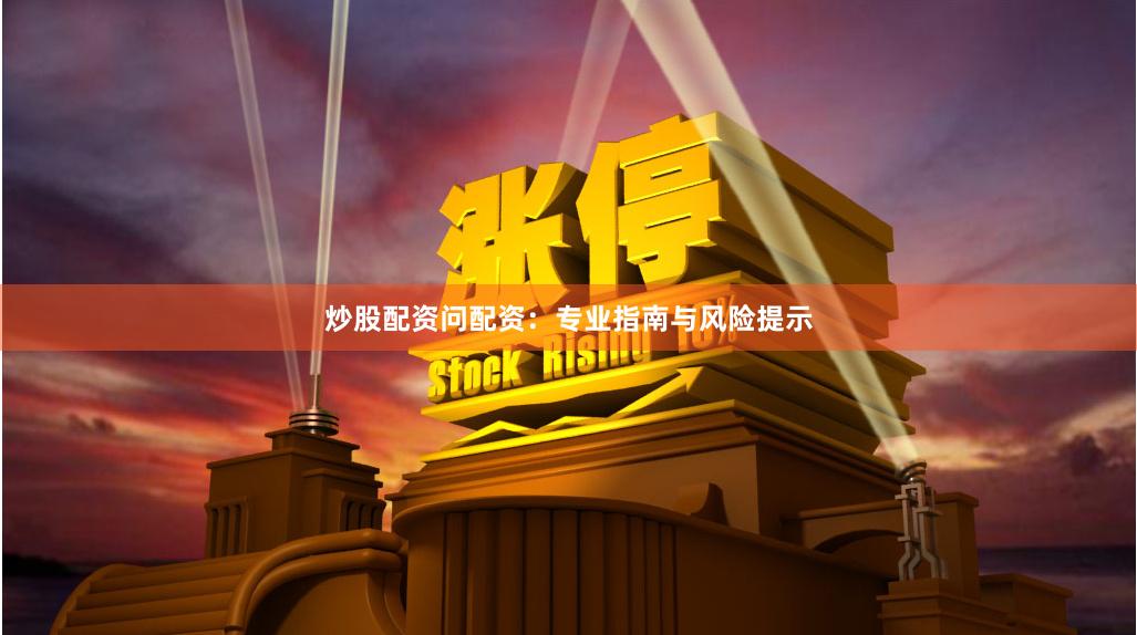 炒股配资问配资：专业指南与风险提示