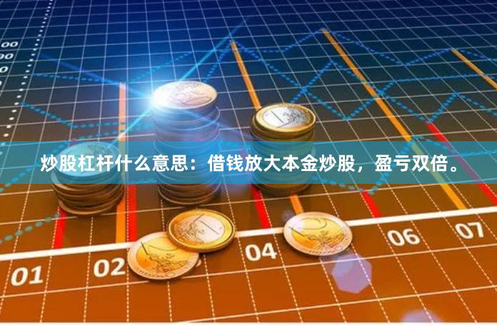 炒股杠杆什么意思：借钱放大本金炒股，盈亏双倍。