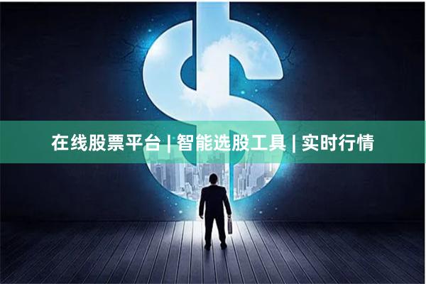在线股票平台 | 智能选股工具 | 实时行情