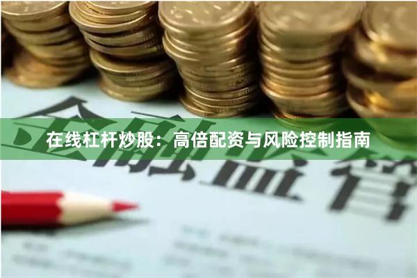 在线杠杆炒股:高倍配资与风险控制指南