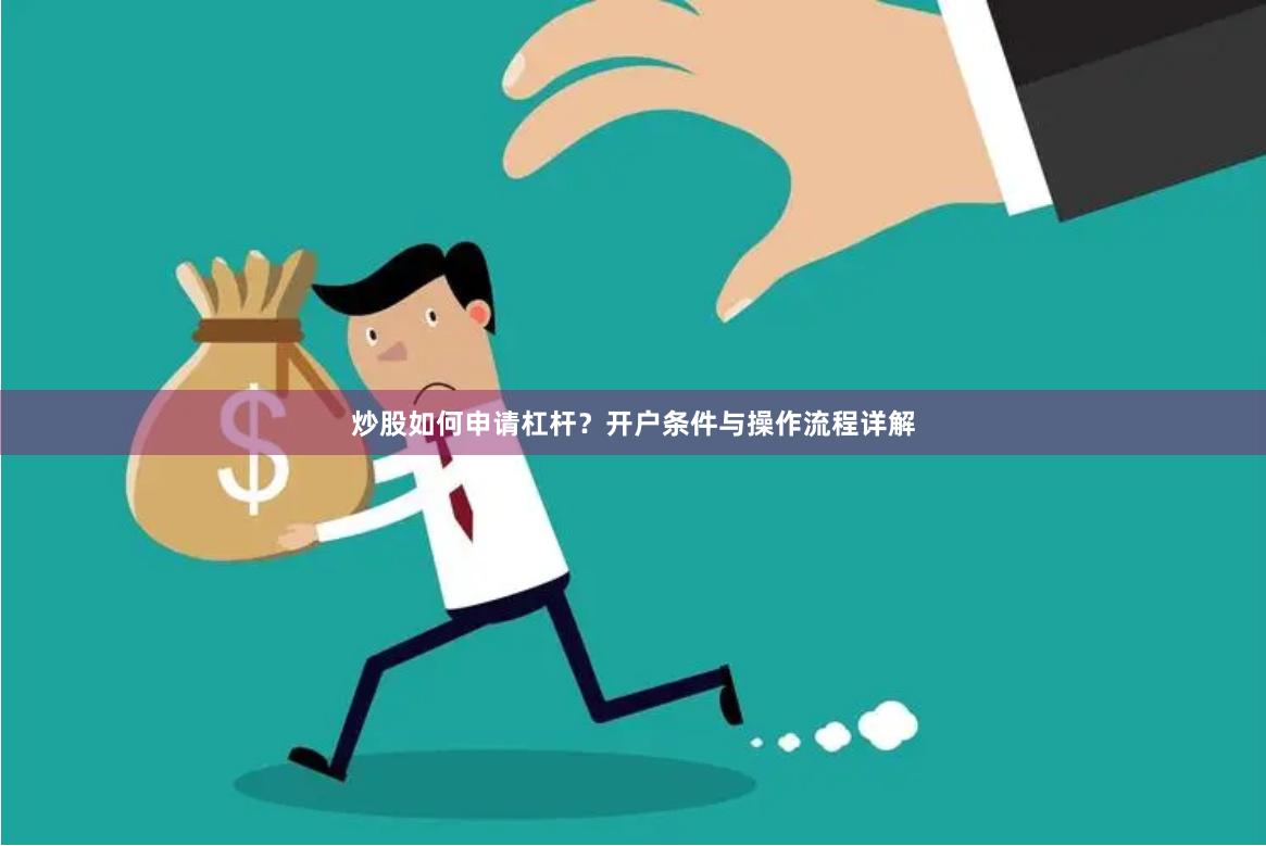 炒股如何申请杠杆？开户条件与操作流程详解