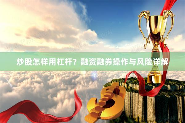 炒股怎样用杠杆？融资融券操作与风险详解