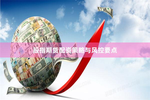 股指期货配资策略与风控要点