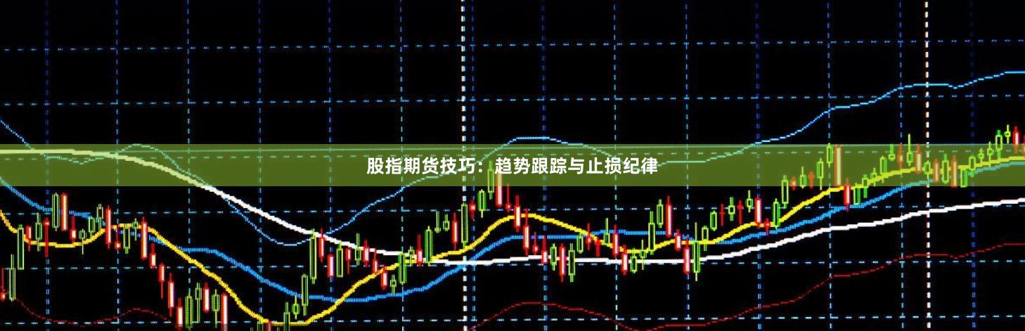 股指期货技巧：趋势跟踪与止损纪律