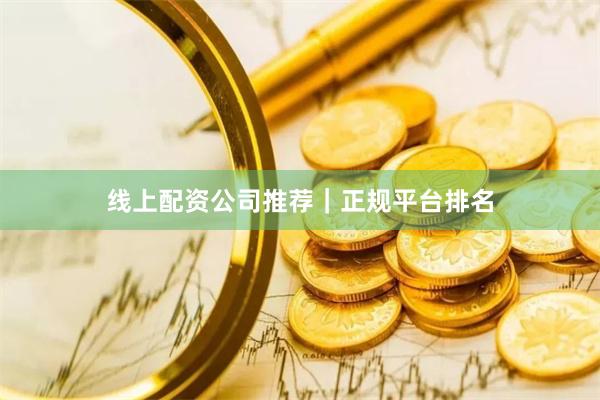 线上配资公司推荐｜正规平台排名