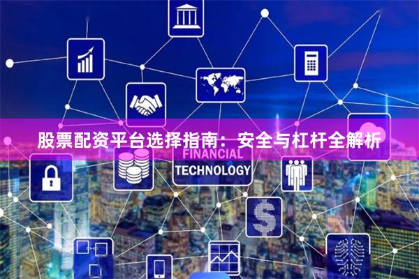 股票配资平台选择指南:安全与杠杆全解析
