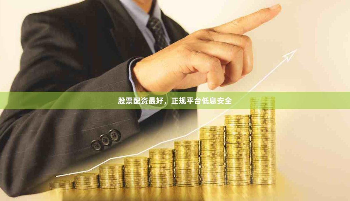股票配资最好,正规平台低息安全