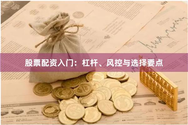 股票配资入门：杠杆、风控与选择要点