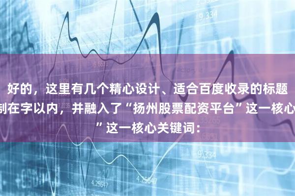 好的，这里有几个精心设计、适合百度收录的标题，均控制在字以内，并融入了“扬州股票配资平台”这一核心关键词：