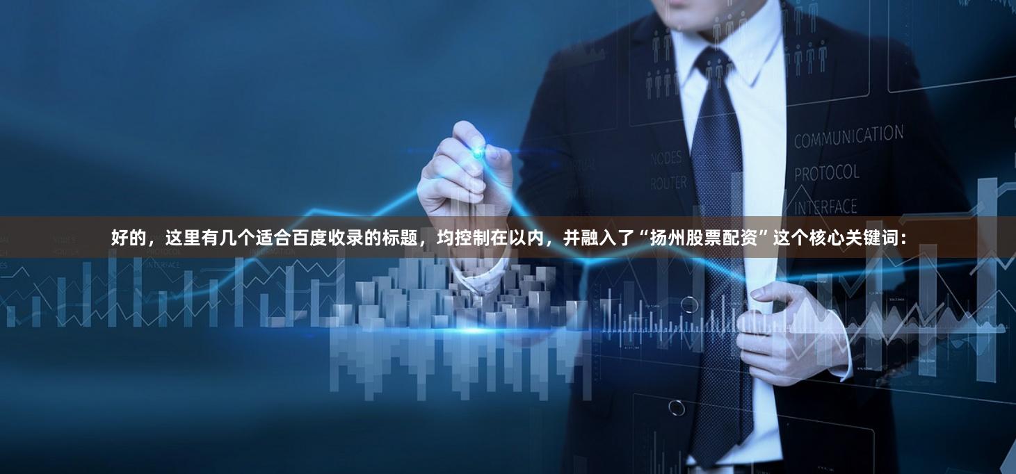 好的，这里有几个适合百度收录的标题，均控制在以内，并融入了“扬州股票配资”这个核心关键词：