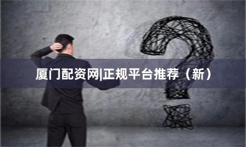 厦门配资网|正规平台推荐(新)