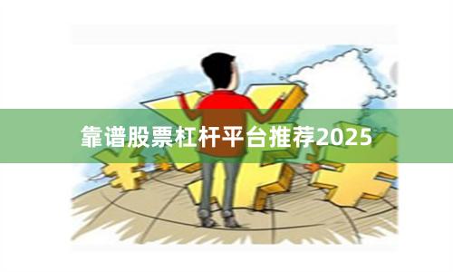 靠谱股票杠杆平台推荐2025