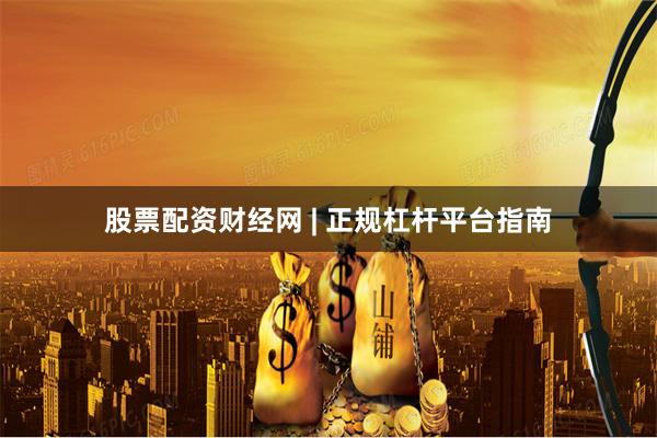 股票配资财经网 | 正规杠杆平台指南