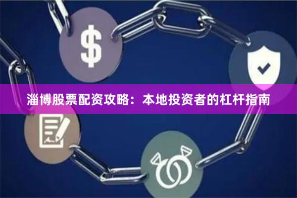 淄博股票配资攻略：本地投资者的杠杆指南