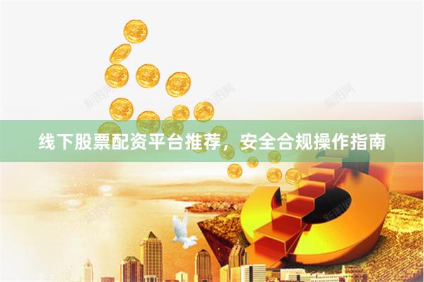 线下股票配资平台推荐,安全合规操作指南
