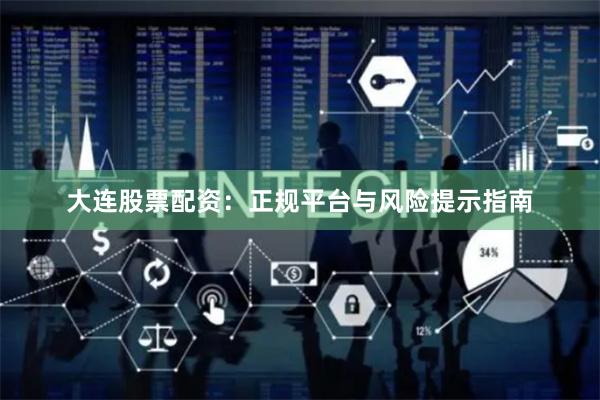 大连股票配资：正规平台与风险提示指南